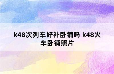 k48次列车好补卧铺吗 k48火车卧铺照片